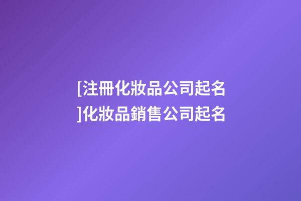 [注冊化妝品公司起名]化妝品銷售公司起名-第1張-公司起名-玄機派